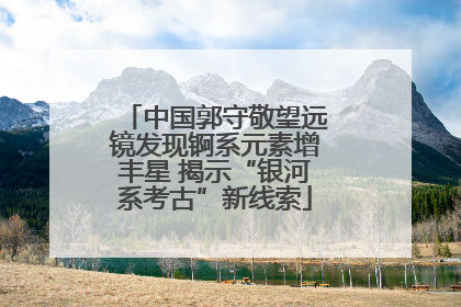 中国郭守敬望远镜发现锕系元素增丰星 揭示“银河系考古”新线索